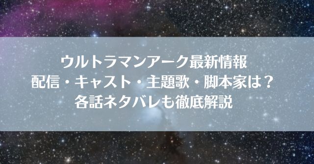 「ウルトラマンアークの配信は？キャスト・主題歌・脚本家は？各話ネタバレも徹底解説」のアイキャッチ画像